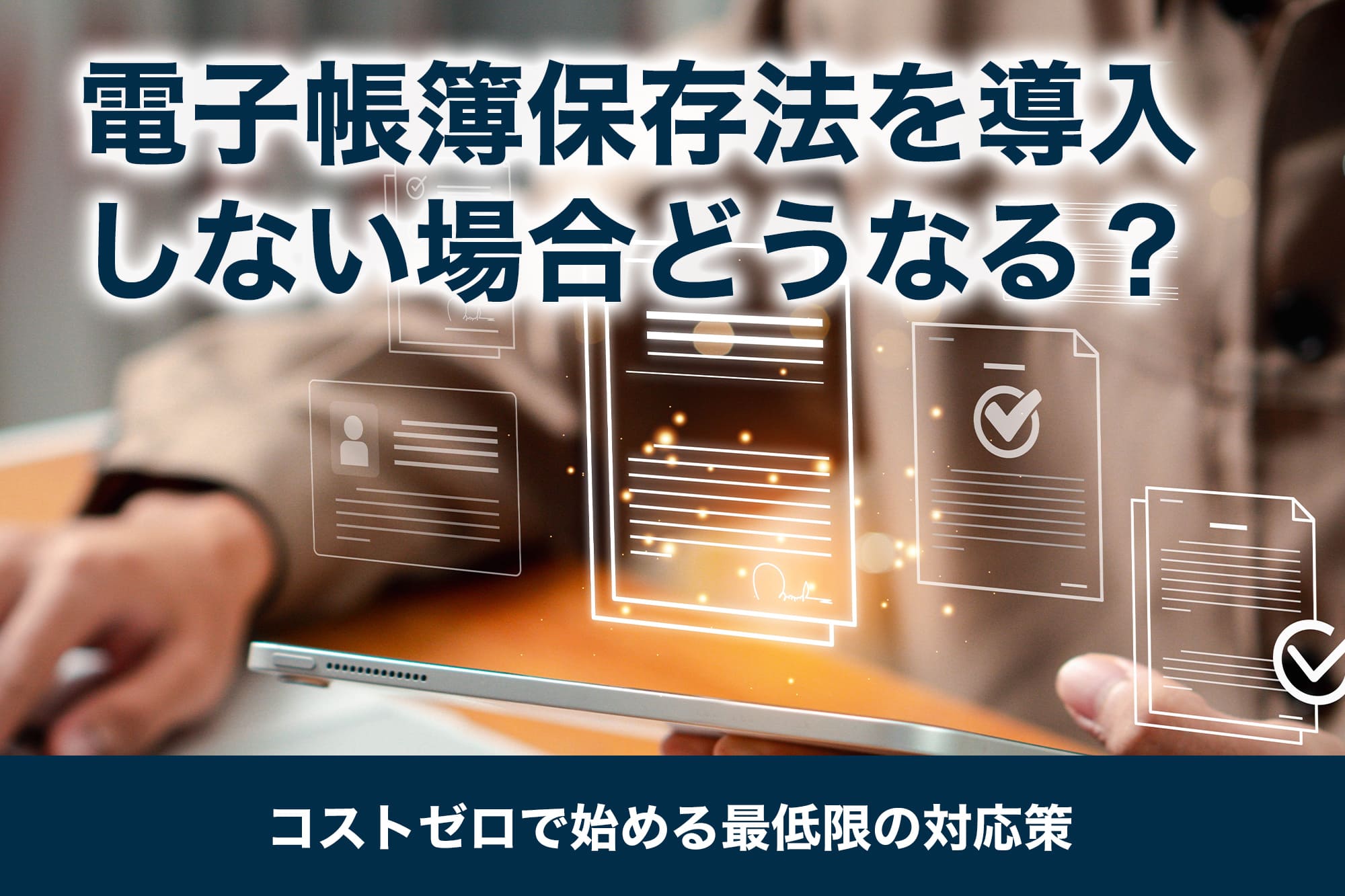 電子帳簿保存法を導入しない場合どうなる？コストゼロで始める最低限の対応策