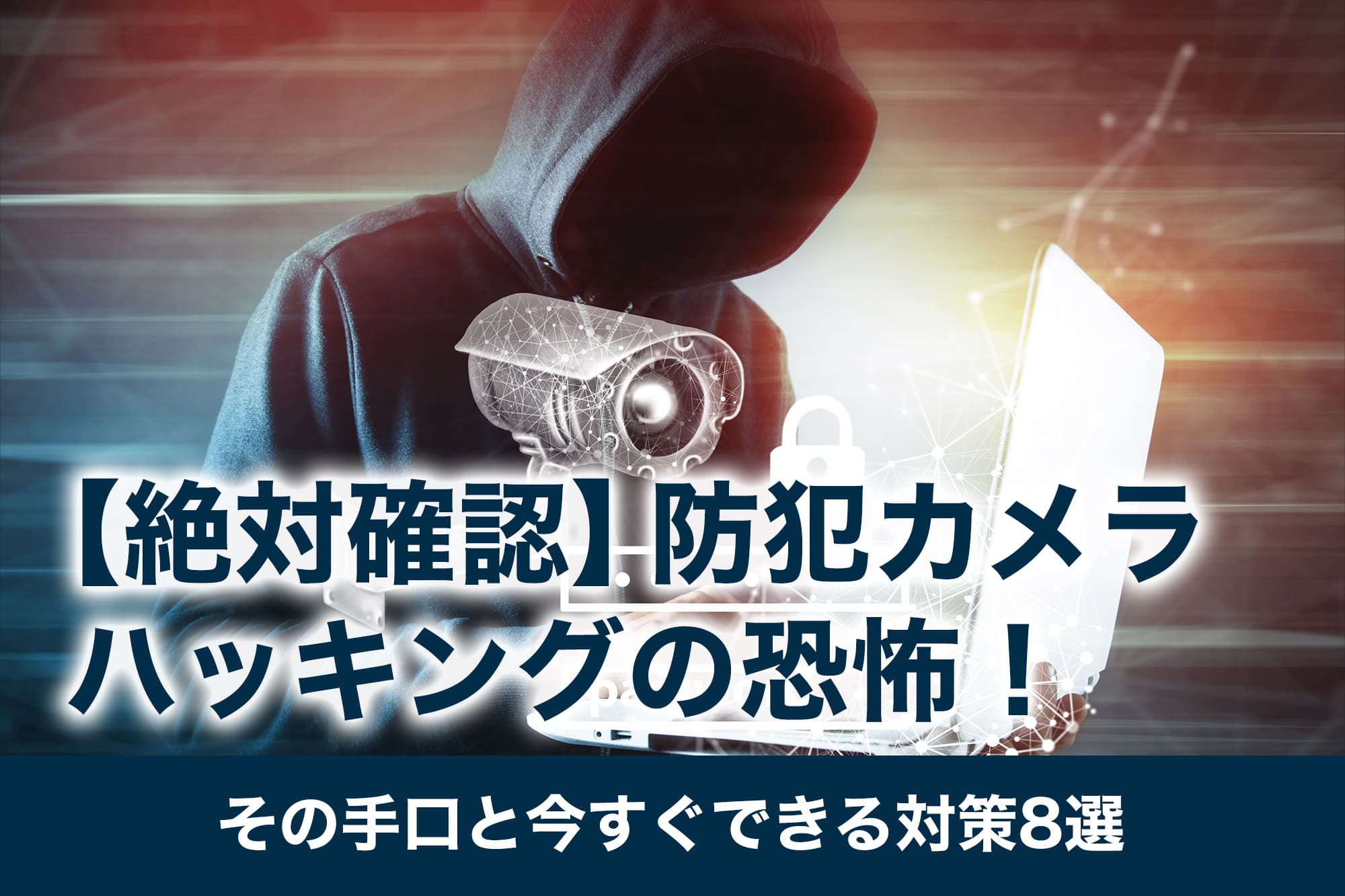 【絶対確認】防犯カメラハッキングの恐怖！その手口と今すぐできる対策8選