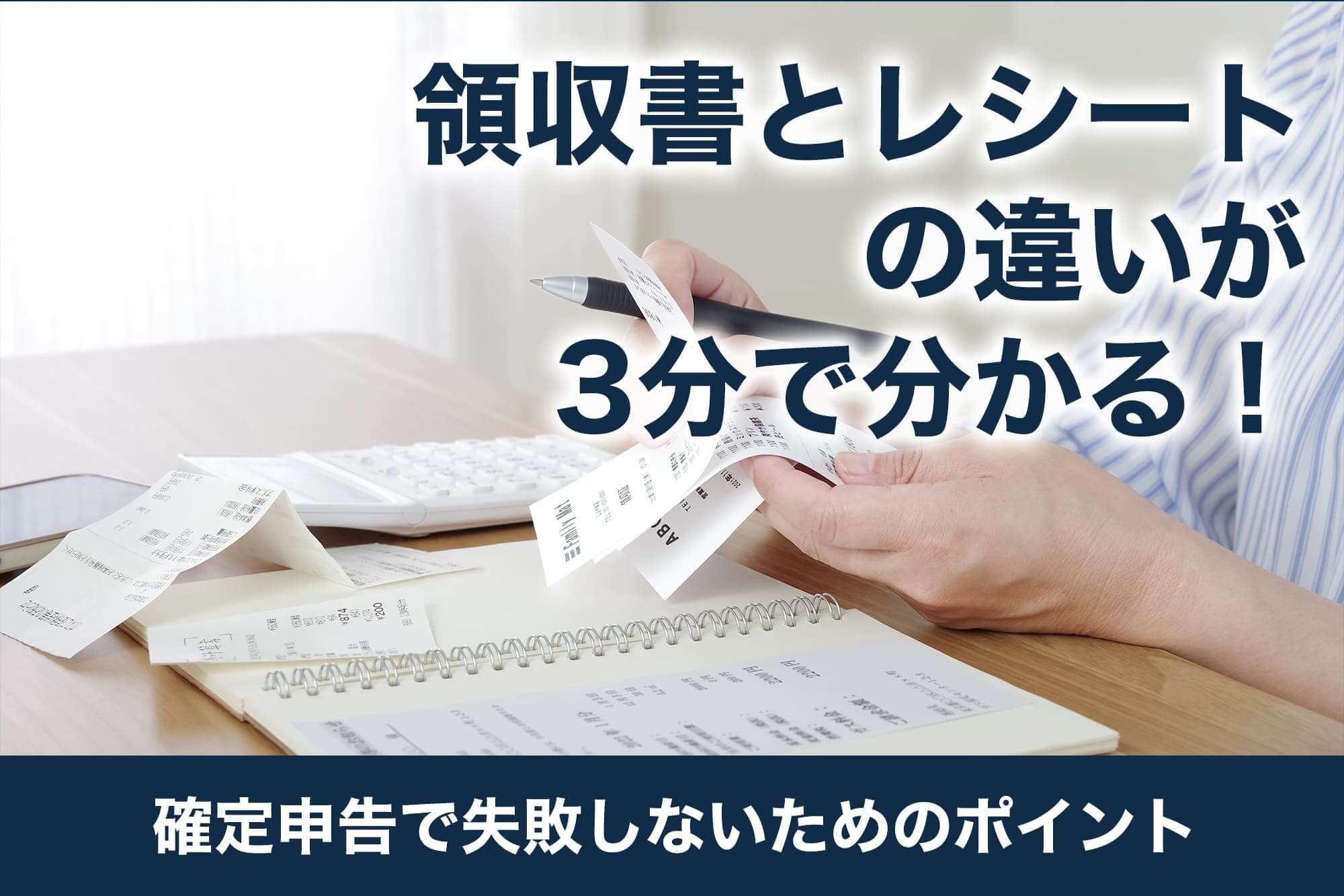 領収書とレシートの違いが3分で分かる！確定申告で失敗しないためのポイント