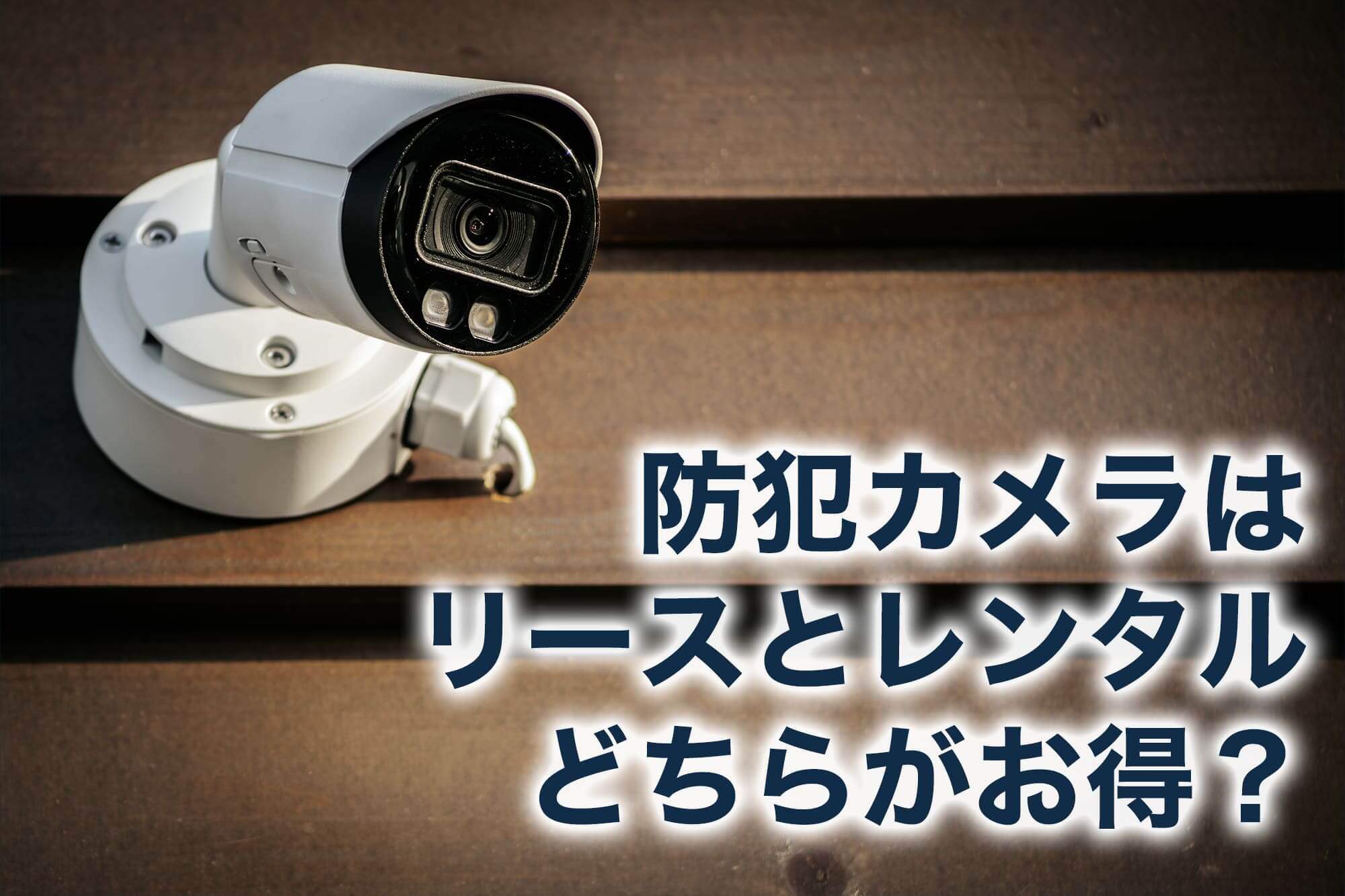 防犯カメラはリースとレンタルどちらがお得？失敗しない選び方のコツ