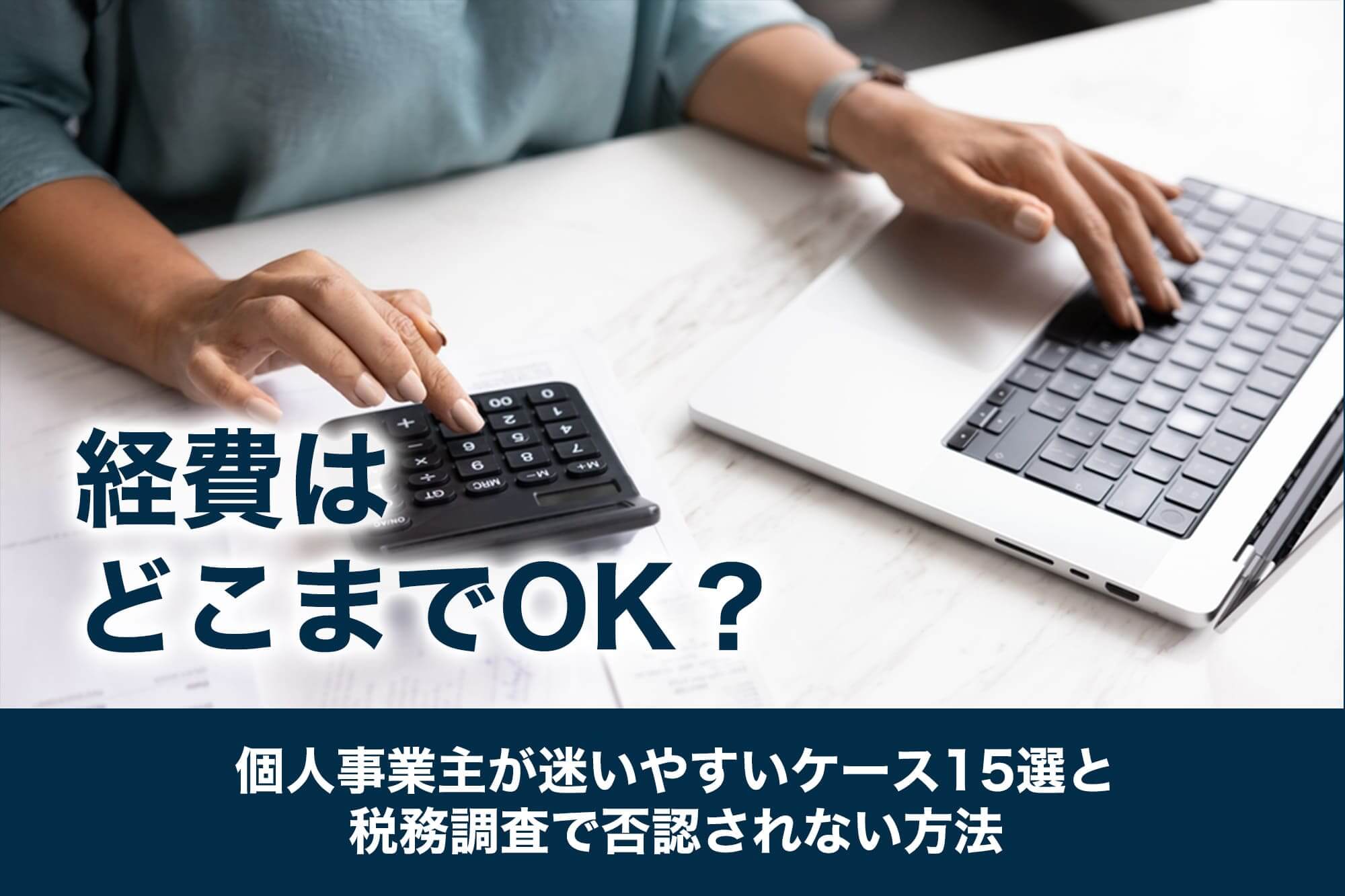 経費はどこまでOK？個人事業主が迷いやすいケース15選と税務調査で否認されない方法