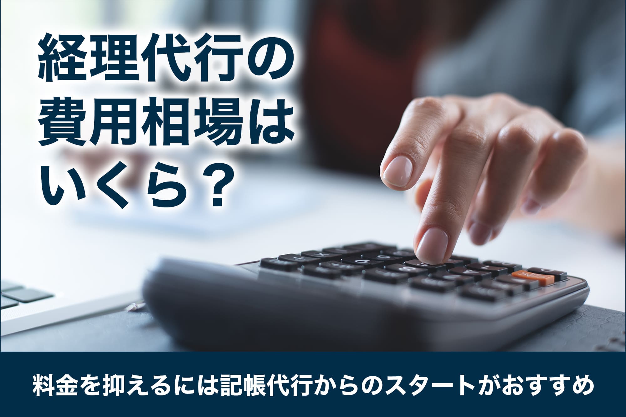 経理代行の費用相場はいくら？料金を抑えるには記帳代行からのスタートがおすすめ