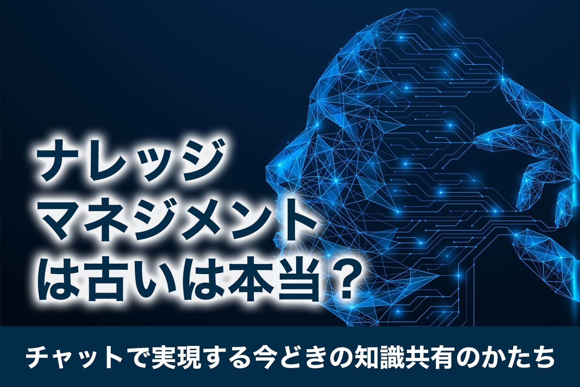 「ナレッジマネジメントは古い」は本当？チャットで実現する今どきの知識共有のかたち