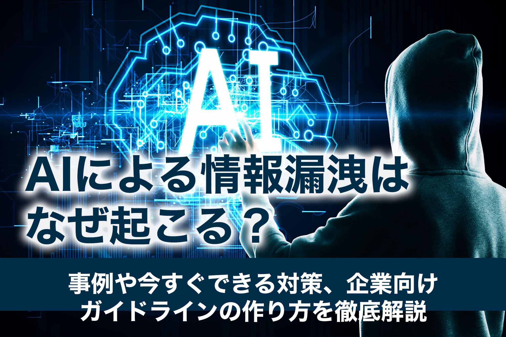 AIによる情報漏洩はなぜ起こる？事例や今すぐできる対策、企業向けガイドラインの作り方を徹底解説