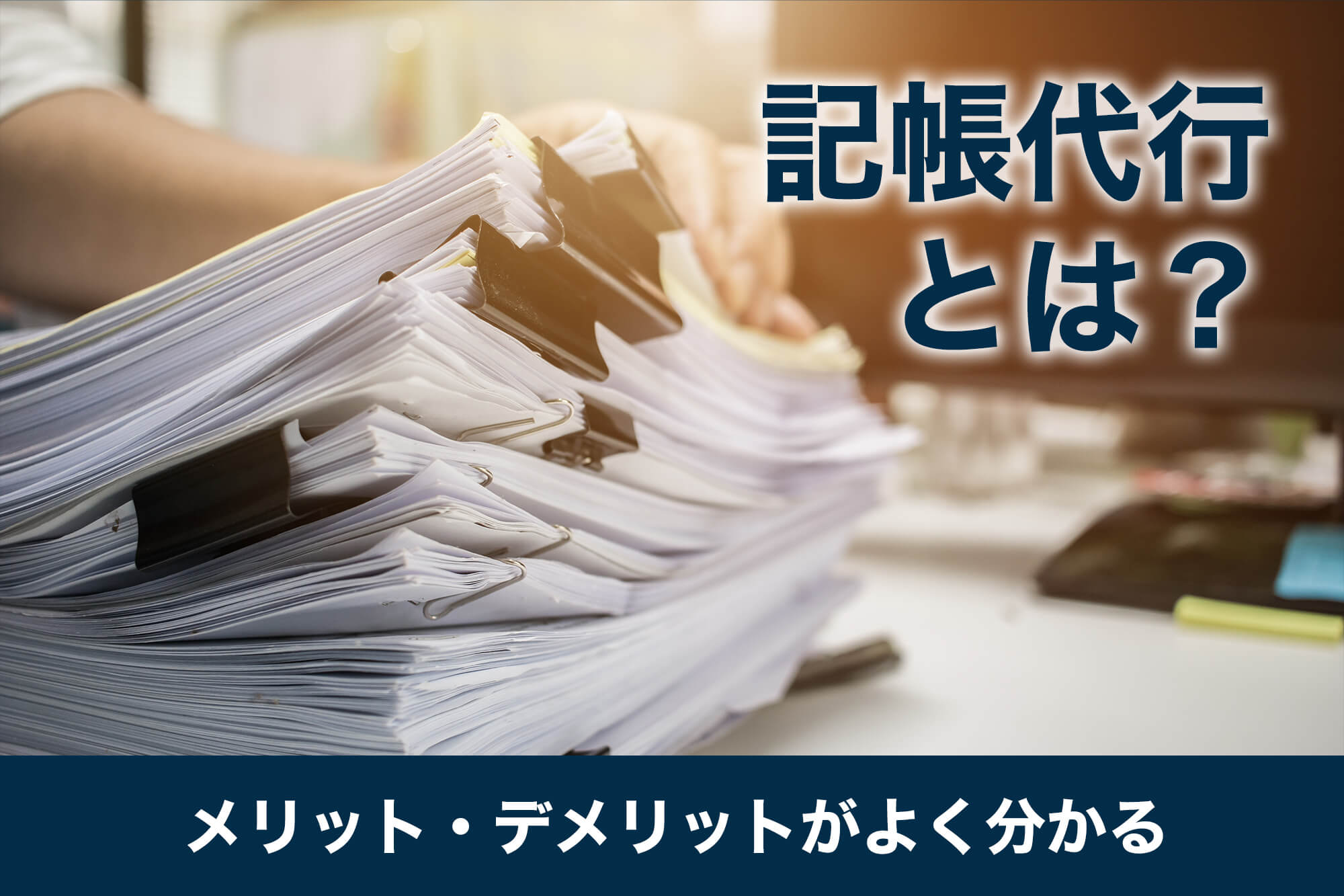 記帳代行とは？メリット・デメリットがよく分かる