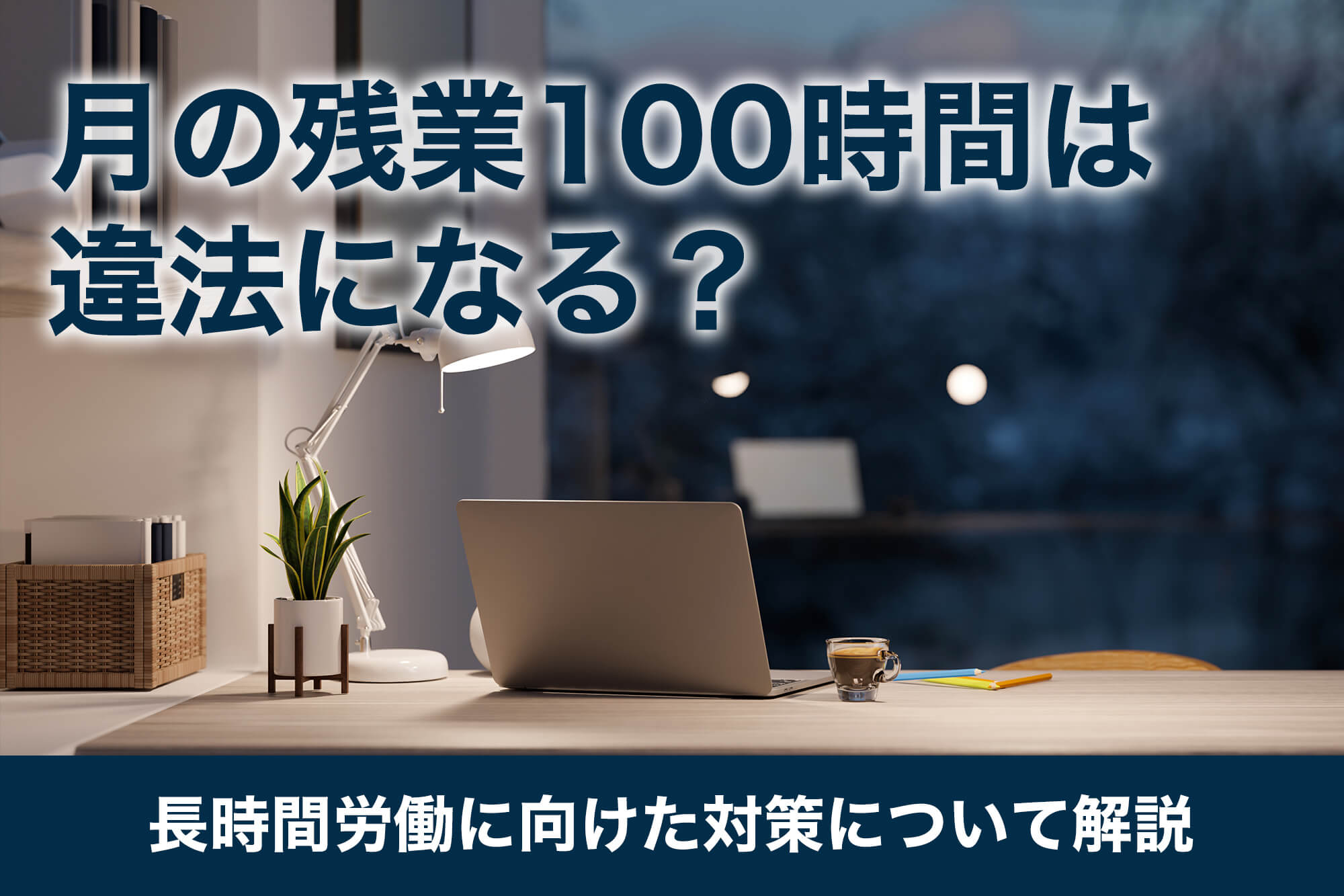 月の残業100時間は違法になる？長時間労働に向けた対策について解説