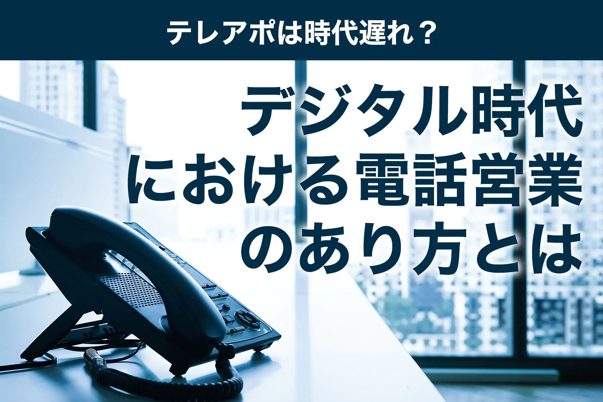 テレアポは時代遅れ？デジタル時代における電話営業のあり方とは