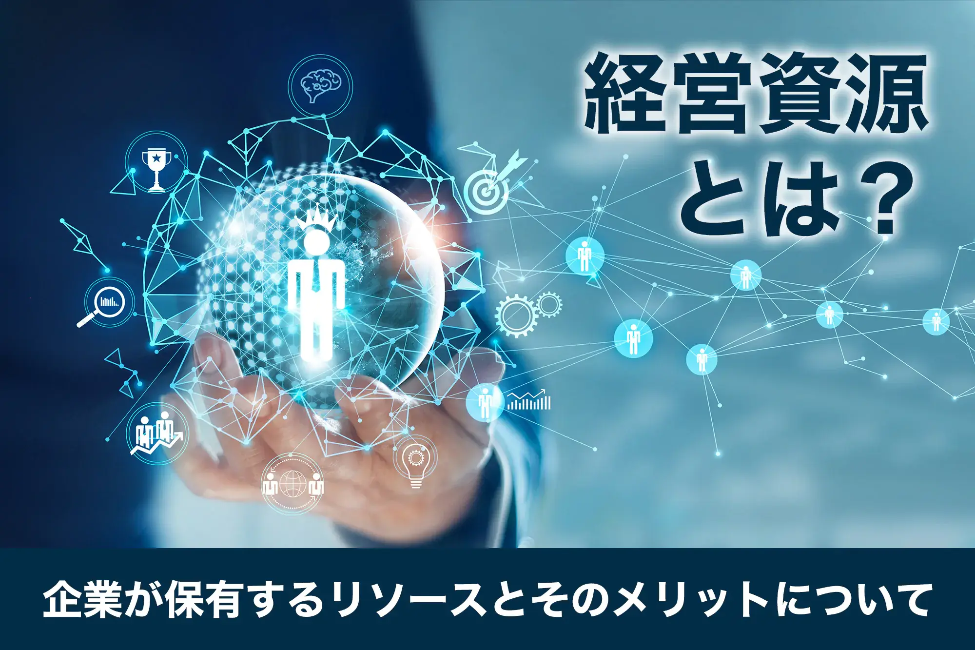 経営資源とは？企業が保有するリソースとそのメリットについて解説