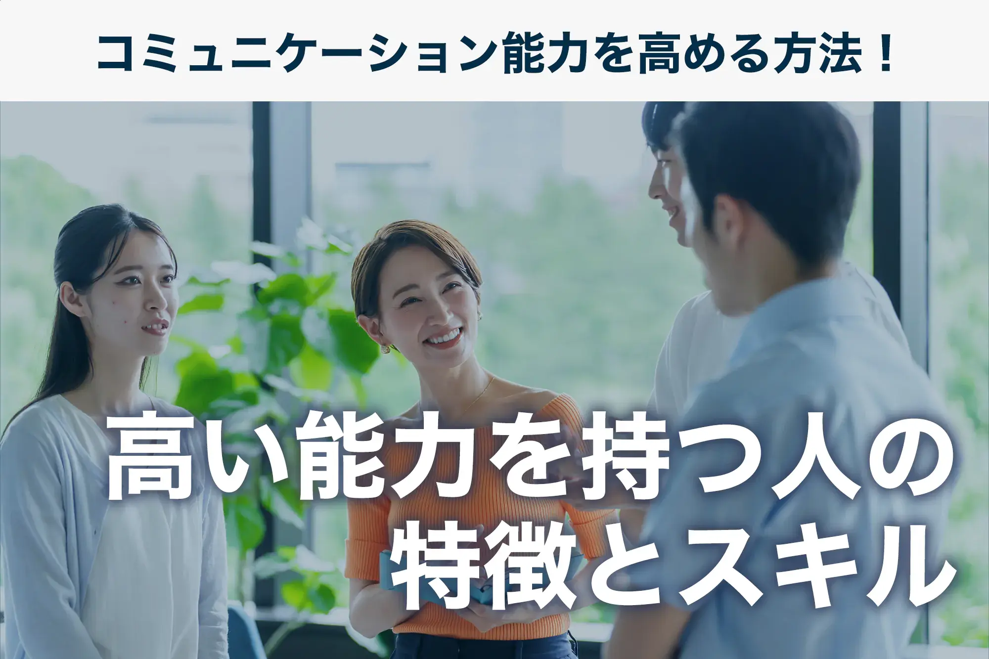 コミュニケーション能力を高める方法！高い能力を持つ人の特徴とスキル