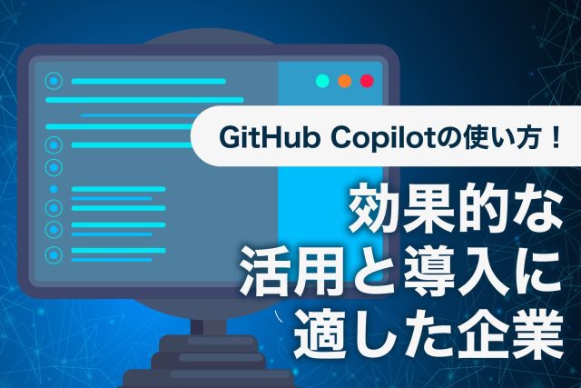 GitHub Copilotの使い方！効果的な活用と導入に適した企業